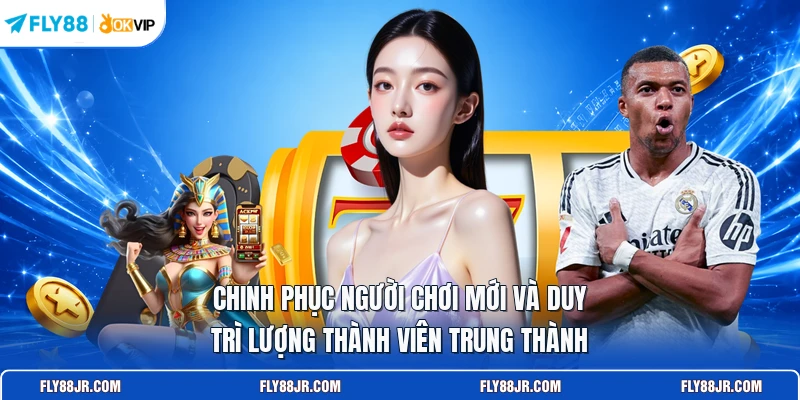 Chinh phục người chơi mới và duy trì lượng thành viên trung thành 