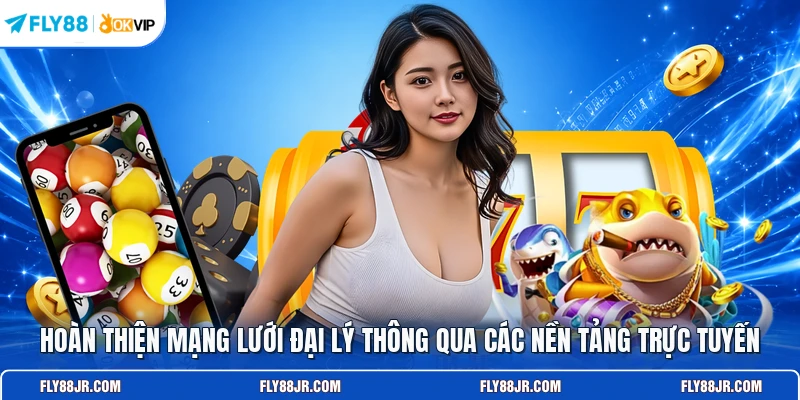 Hoàn thiện mạng lưới đại lý thông qua các nền tảng trực tuyến 