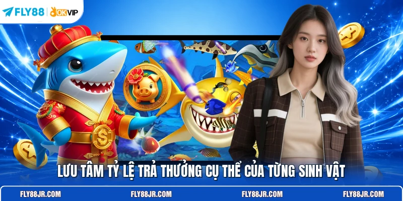 Lưu tâm tỷ lệ trả thưởng cụ thể của từng sinh vật