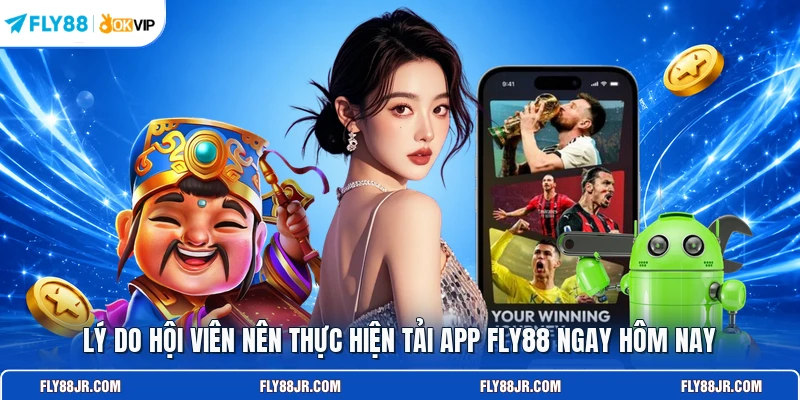 Lý do hội viên nên thực hiện tải app FLY88 ngay hôm nay