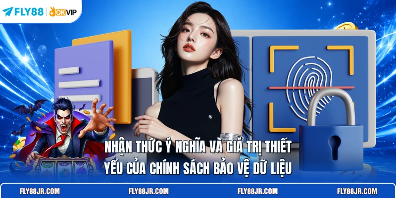 Nhận thức ý nghĩa và giá trị thiết yếu của chính sách bảo vệ dữ liệu